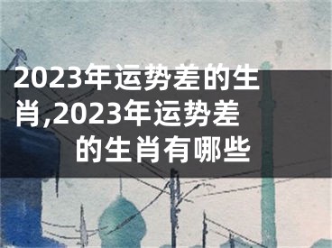 2023年运势差的生肖,2023年运势差的生肖有哪些