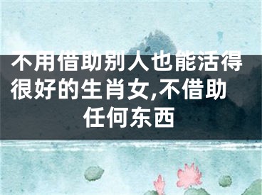 不用借助别人也能活得很好的生肖女,不借助任何东西