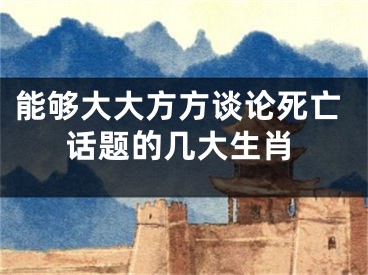 能够大大方方谈论死亡话题的几大生肖