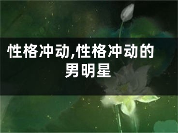 性格冲动,性格冲动的男明星