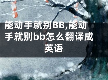 能动手就别BB,能动手就别bb怎么翻译成英语