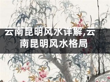 云南昆明风水详解,云南昆明风水格局