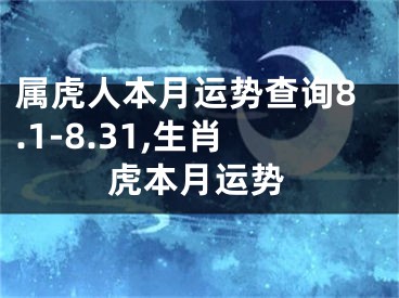 属虎人本月运势查询8.1-8.31,生肖虎本月运势