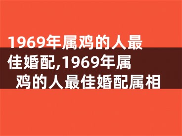 1969年属鸡的人最佳婚配,1969年属鸡的人最佳婚配属相