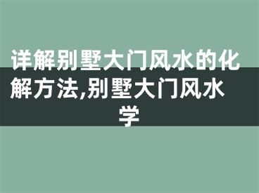 详解别墅大门风水的化解方法,别墅大门风水学