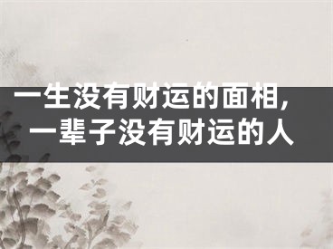 一生没有财运的面相,一辈子没有财运的人