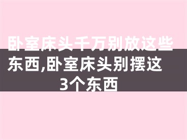 卧室床头千万别放这些东西,卧室床头别摆这3个东西