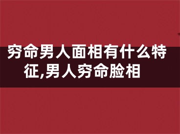 穷命男人面相有什么特征,男人穷命脸相