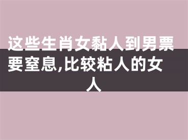 这些生肖女黏人到男票要窒息,比较粘人的女人