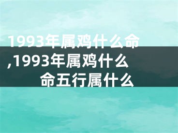 1993年属鸡什么命,1993年属鸡什么命五行属什么