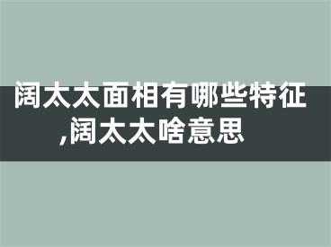 阔太太面相有哪些特征,阔太太啥意思