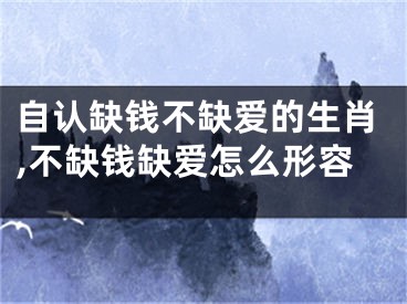 自认缺钱不缺爱的生肖,不缺钱缺爱怎么形容