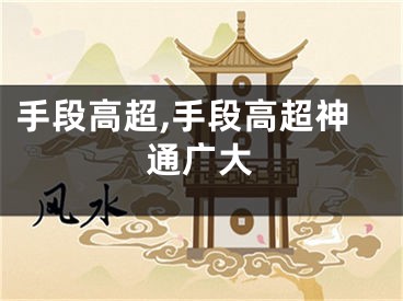 手段高超,手段高超神通广大