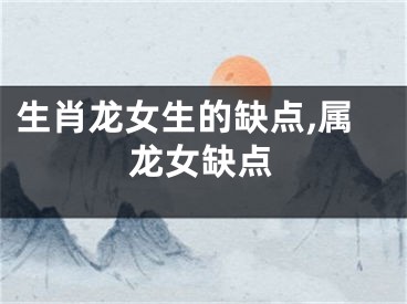 生肖龙女生的缺点,属龙女缺点