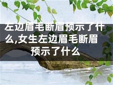 左边眉毛断眉预示了什么,女生左边眉毛断眉预示了什么