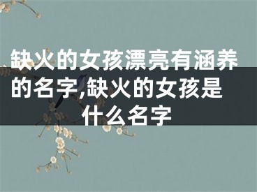 缺火的女孩漂亮有涵养的名字,缺火的女孩是什么名字