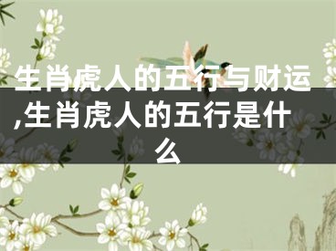 生肖虎人的五行与财运,生肖虎人的五行是什么