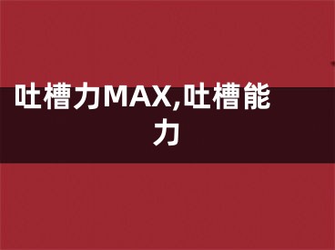 吐槽力MAX,吐槽能力