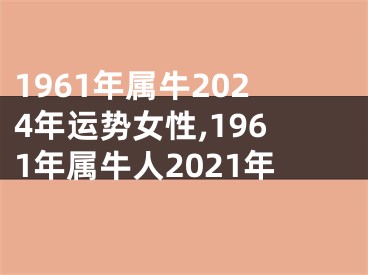 1961年属牛2024年运势女性,1961年属牛人2021年