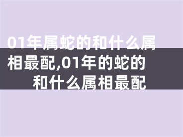 01年属蛇的和什么属相最配,01年的蛇的和什么属相最配