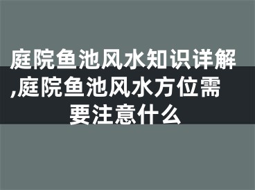 庭院鱼池风水知识详解,庭院鱼池风水方位需要注意什么