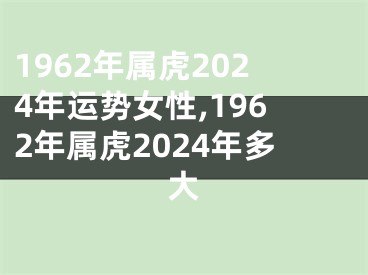 1962年属虎2024年运势女性,1962年属虎2024年多大