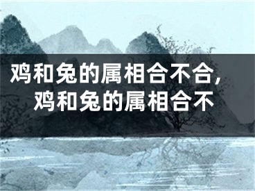 鸡和兔的属相合不合,鸡和兔的属相合不