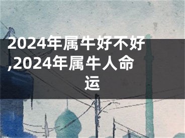 2024年属牛好不好,2024年属牛人命运