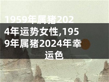 1959年属猪2024年运势女性,1959年属猪2024年幸运色