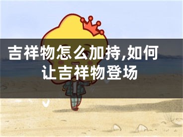 吉祥物怎么加持,如何让吉祥物登场