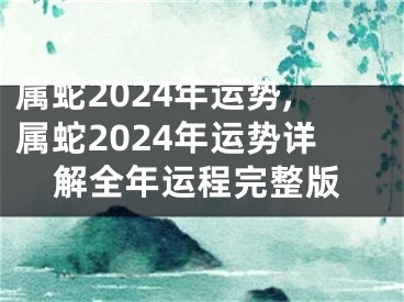 属蛇2024年运势,属蛇2024年运势详解全年运程完整版