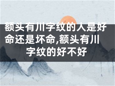 额头有川字纹的人是好命还是坏命,额头有川字纹的好不好