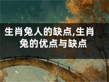 生肖兔人的缺点,生肖兔的优点与缺点