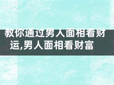 教你通过男人面相看财运,男人面相看财富