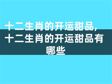 十二生肖的开运甜品,十二生肖的开运甜品有哪些