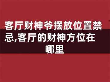 客厅财神爷摆放位置禁忌,客厅的财神方位在哪里