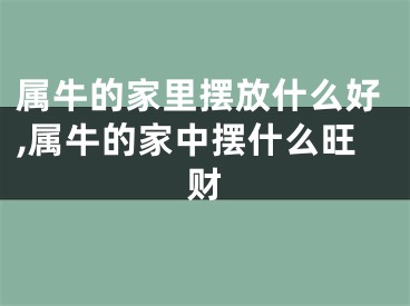 属牛的家里摆放什么好,属牛的家中摆什么旺财