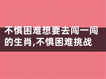 不惧困难想要去闯一闯的生肖,不惧困难挑战