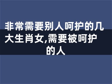 非常需要别人呵护的几大生肖女,需要被呵护的人