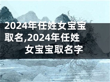 2024年任姓女宝宝取名,2024年任姓女宝宝取名字