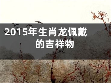 2015年生肖龙佩戴的吉祥物