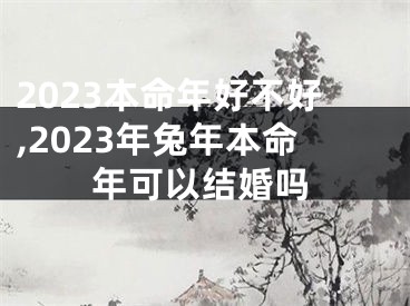 2023本命年好不好,2023年兔年本命年可以结婚吗