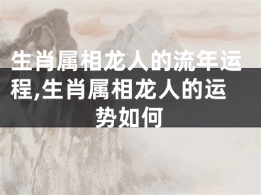 生肖属相龙人的流年运程,生肖属相龙人的运势如何