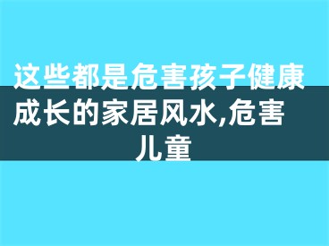 这些都是危害孩子健康成长的家居风水,危害儿童