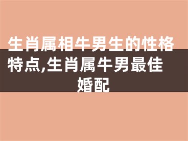 生肖属相牛男生的性格特点,生肖属牛男最佳婚配