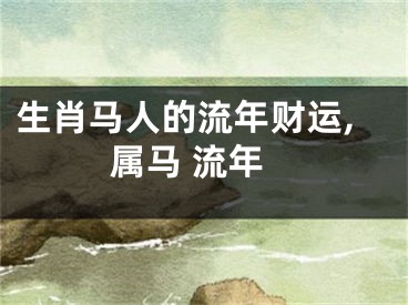 生肖马人的流年财运,属马 流年