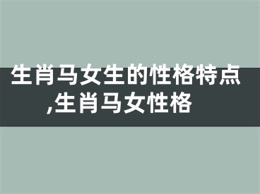 生肖马女生的性格特点,生肖马女性格