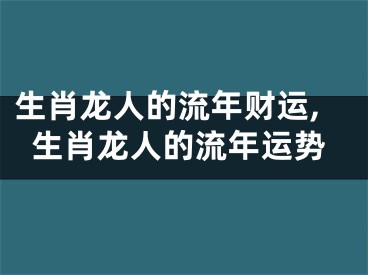 生肖龙人的流年财运,生肖龙人的流年运势