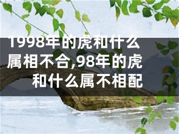 1998年的虎和什么属相不合,98年的虎和什么属不相配