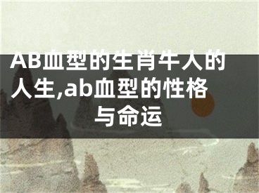 AB血型的生肖牛人的人生,ab血型的性格与命运